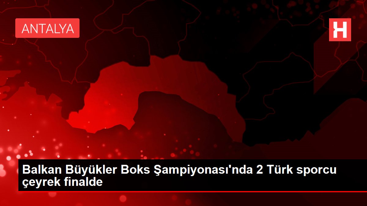 Balkan Büyükler Boks Şampiyonası nda 2 Türk sporcu çeyrek finalde