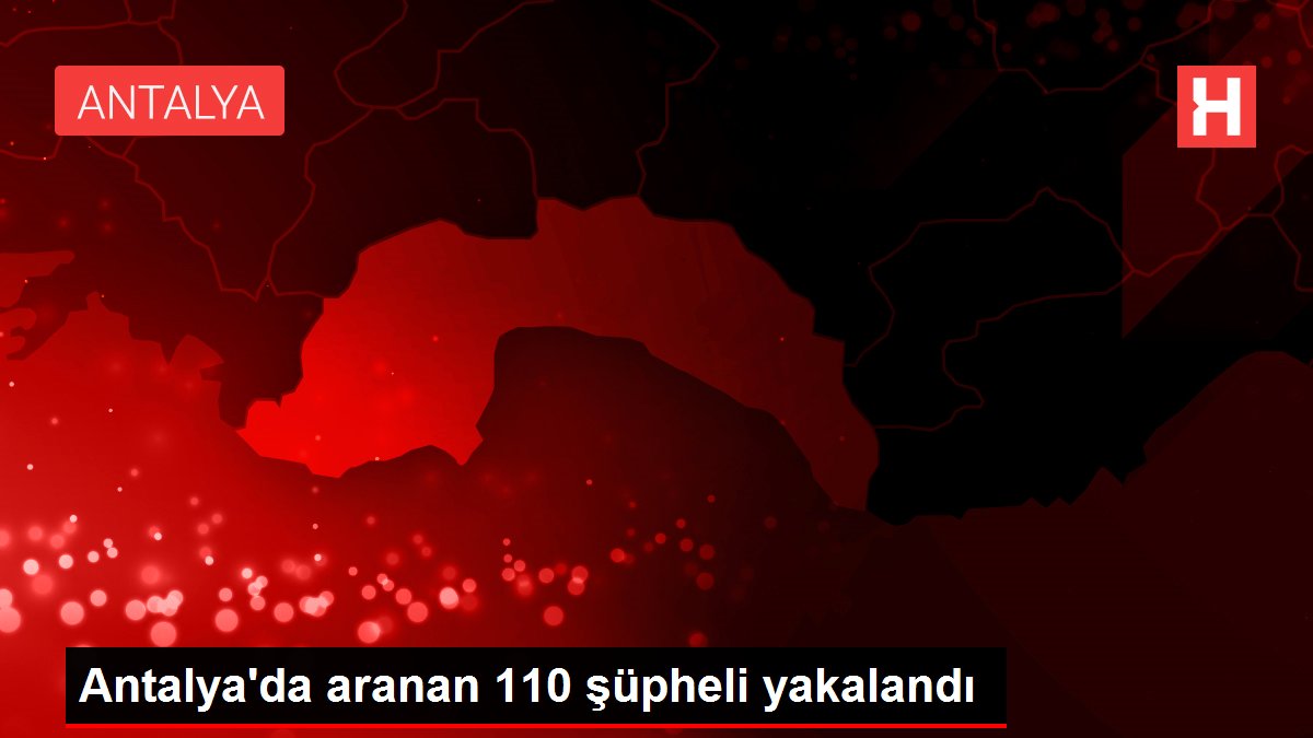 Antalya'da aranan 110 şüpheli yakalandı