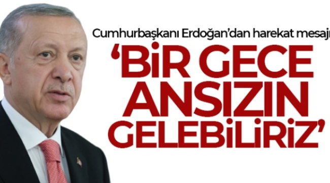 Cumhurbaşkanı Erdoğan: 'Bir gece ansızın gelebiliriz'