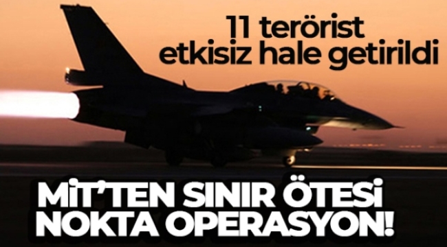 MİT'ten sınır ötesi nokta operasyon: '11 terörist etkisiz hale getirildi'